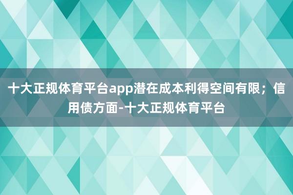 十大正规体育平台app潜在成本利得空间有限；信用债方面-十大正规体育平台