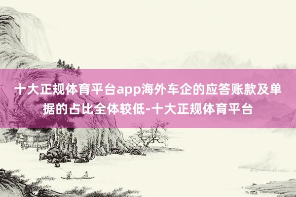 十大正规体育平台app海外车企的应答账款及单据的占比全体较低-十大正规体育平台