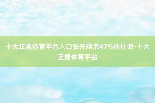 十大正规体育平台入口张开剩余47%估计词-十大正规体育平台