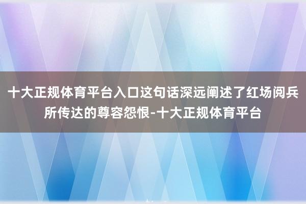 十大正规体育平台入口这句话深远阐述了红场阅兵所传达的尊容怨恨-十大正规体育平台