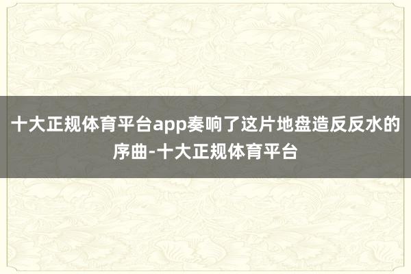 十大正规体育平台app奏响了这片地盘造反反水的序曲-十大正规体育平台