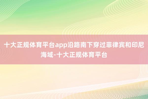 十大正规体育平台app沿路南下穿过菲律宾和印尼海域-十大正规体育平台