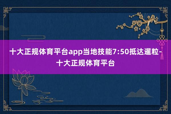 十大正规体育平台app当地技能7:50抵达暹粒-十大正规体育平台