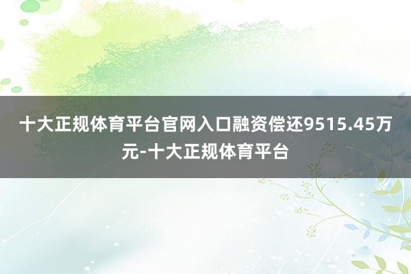 十大正规体育平台官网入口融资偿还9515.45万元-十大正规体育平台