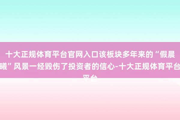 十大正规体育平台官网入口该板块多年来的“假晨曦”风景一经毁伤了投资者的信心-十大正规体育平台