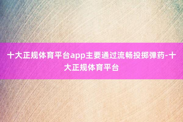 十大正规体育平台app主要通过流畅投掷弹药-十大正规体育平台