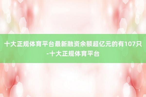 十大正规体育平台最新融资余额超亿元的有107只-十大正规体育平台