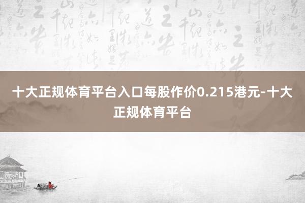 十大正规体育平台入口每股作价0.215港元-十大正规体育平台