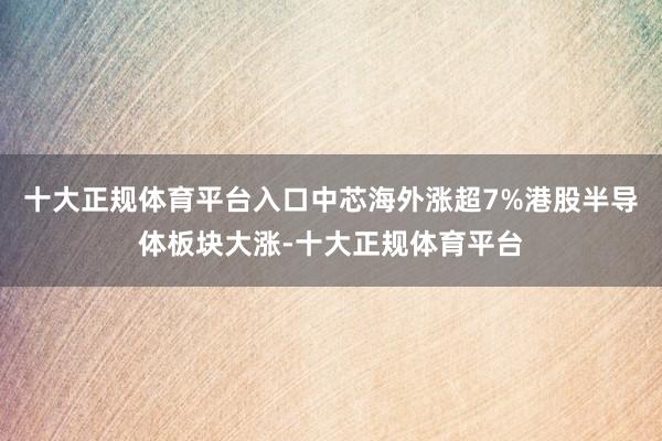 十大正规体育平台入口中芯海外涨超7%港股半导体板块大涨-十大正规体育平台