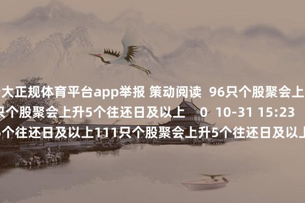 十大正规体育平台app举报 策动阅读  96只个股聚会上升5个往还日及以上96只个股聚会上升5个往还日及以上    0  10-31 15:23     111只个股聚会上升5个往还日及以上111只个股聚会上升5个往还日及以上    0  10-30 15:31     152只个股聚会上升5个往还日及以上152只个股聚会上升5个往还日及以上    0  10-28 15:39     414只个